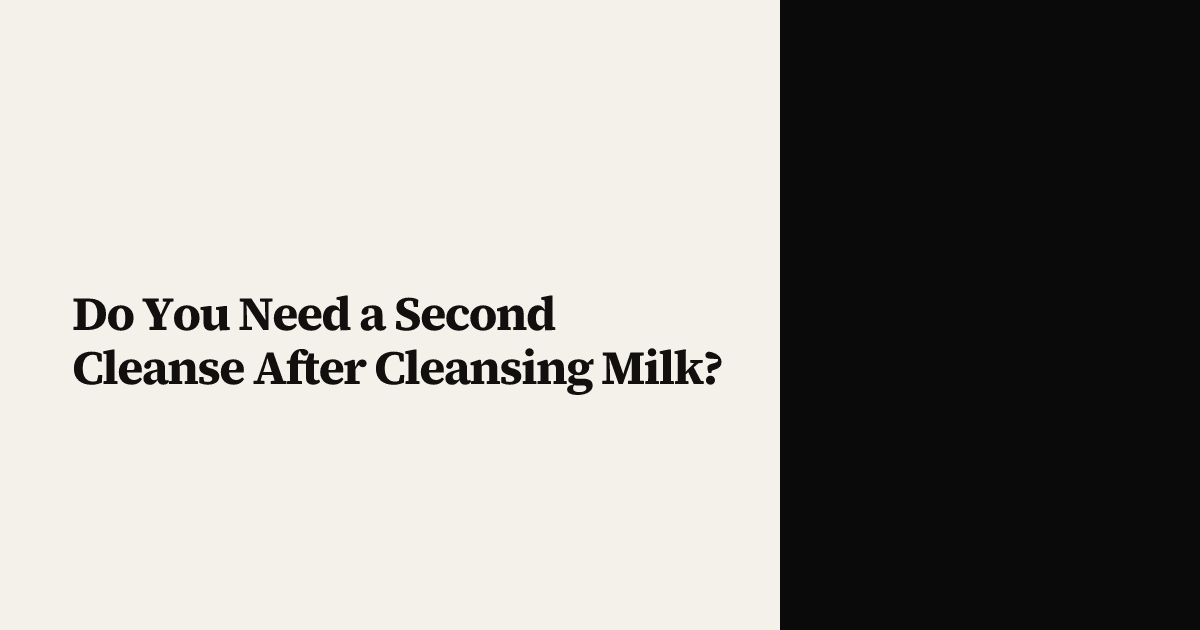 Do You Need a Second Cleanse After Cleansing Milk?