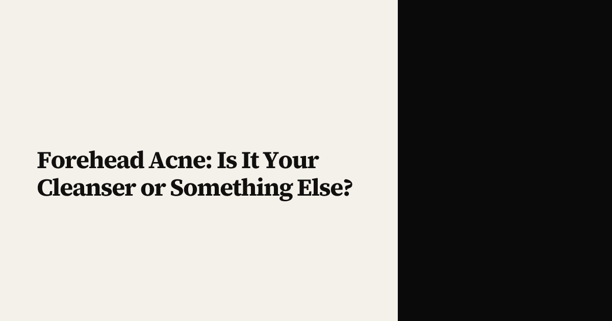 Forehead Acne: Is It Your Cleanser or Something Else?