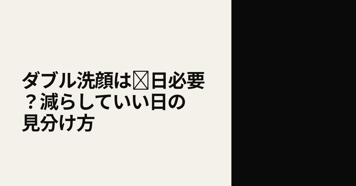 ダブル洗顔は毎日必要？減らしていい日の見分け方