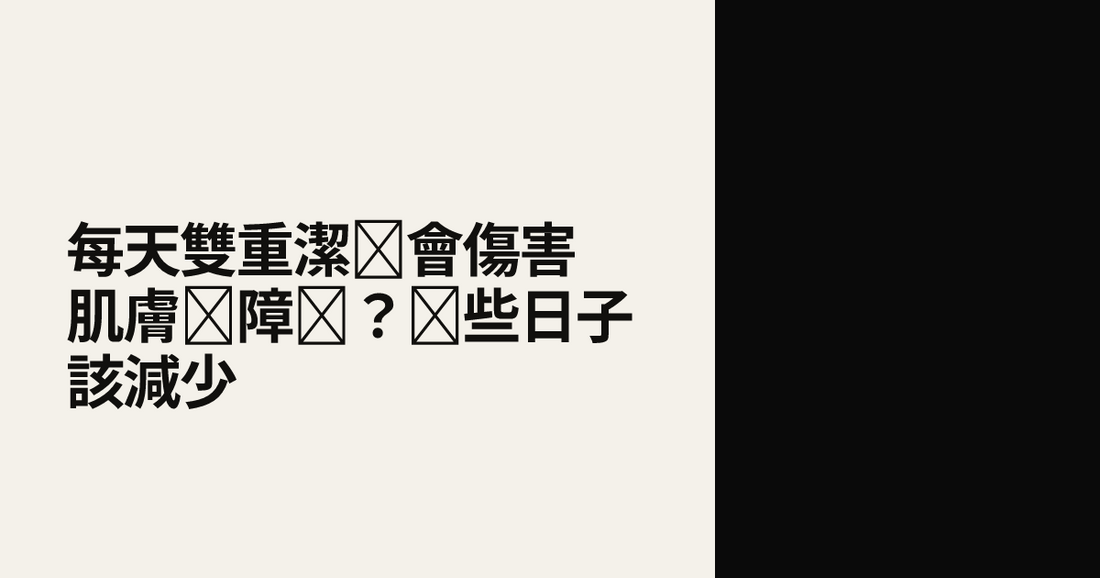每天雙重潔顏會傷害肌膚屏障嗎？哪些日子該減少