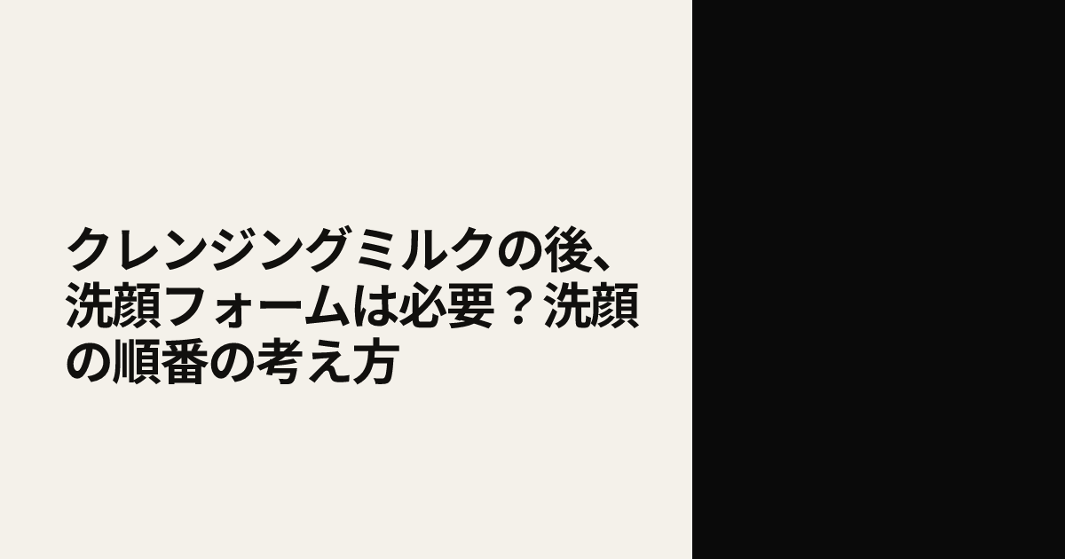 クレンジングミルクの後、洗顔フォームは必要？洗顔の順番の考え方
